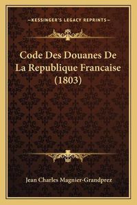 Cover image for Code Des Douanes de La Republique Francaise (1803)