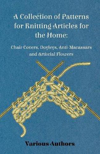 Cover image for A Collection of Patterns for Knitting Articles for the Home: Chair Covers, Doyleys, Anti-Macassars and Artificial Flowers