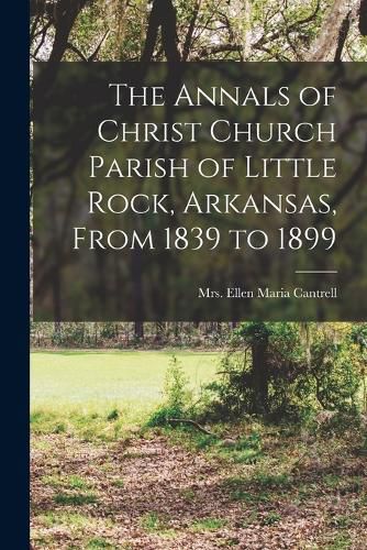 Cover image for The Annals of Christ Church Parish of Little Rock, Arkansas, From 1839 to 1899