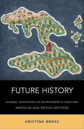 Cover image for Future History: Global Fantasies in Seventeenth-Century American and British Writings