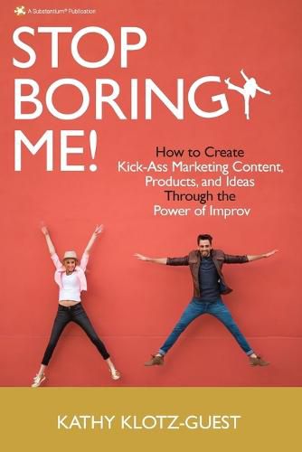 Cover image for Stop Boring Me!: How to Create Kick-Ass Marketing Content, Products and Ideas Through the Power of Improv