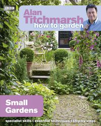 Cover image for Alan Titchmarsh How to Garden: Small Gardens