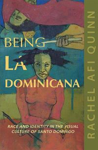 Cover image for Being La Dominicana: Race and Identity in the Visual Culture of Santo Domingo