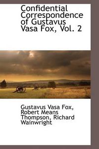 Cover image for Confidential Correspondence of Gustavus Vasa Fox, Vol. 2