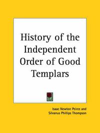 Cover image for History of the Independent Order of Good Templars (1873)