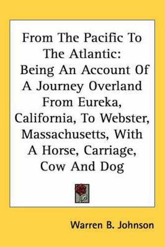 Cover image for From the Pacific to the Atlantic: Being an Account of a Journey Overland from Eureka, California, to Webster, Massachusetts, with a Horse, Carriage, Cow and Dog