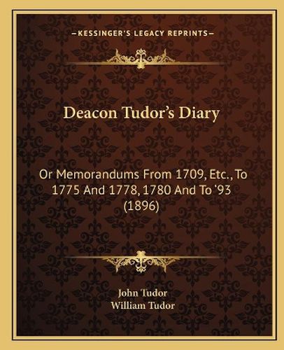 Deacon Tudor's Diary: Or Memorandums from 1709, Etc., to 1775 and 1778, 1780 and to '93 (1896)