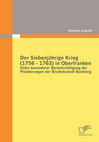 Cover image for Der Siebenjahrige Krieg (1756 - 1763) in Oberfranken: Unter besonderer Berucksichtigung der Plunderungen der Bischofsstadt Bamberg