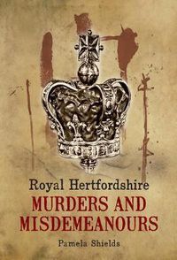 Cover image for Royal Hertfordshire Murders & Misdemeanours