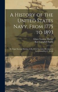 Cover image for A History of the United States Navy, From 1775 to 1893; by Edgar Stanton Maclay, A.M., With Technical Revision by Lieutenant Roy C. Smith