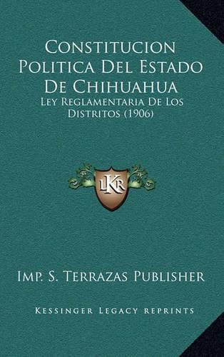 Constitucion Politica del Estado de Chihuahua: Ley Reglamentaria de Los Distritos (1906)