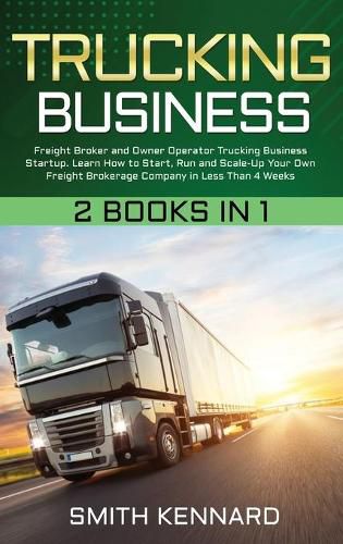 Cover image for Trucking Business: 2 Books in 1: Freight Broker and Owner Operator Trucking Business Startup. Learn How to Start, Run and Scale-Up Your Own Freight Brokerage Company in Less Than 4 Weeks