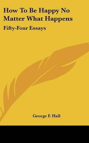 Cover image for How to Be Happy No Matter What Happens: Fifty-Four Essays