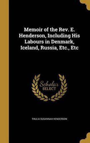 Cover image for Memoir of the REV. E. Henderson, Including His Labours in Denmark, Iceland, Russia, Etc., Etc