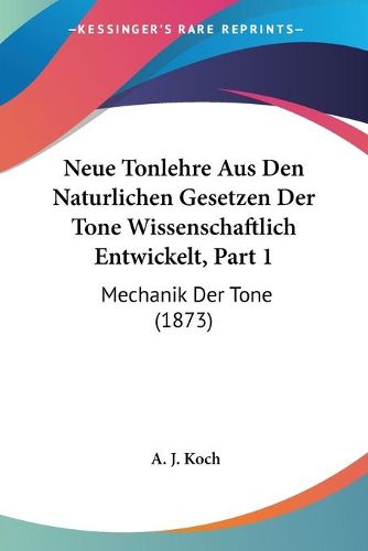 Cover image for Neue Tonlehre Aus Den Naturlichen Gesetzen Der Tone Wissenschaftlich Entwickelt, Part 1: Mechanik Der Tone (1873)