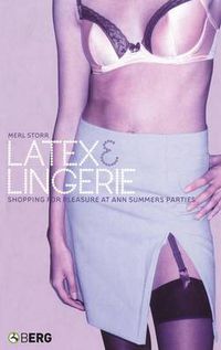 Cover image for Latex and Lingerie: Shopping for Pleasure at Ann Summers Parties