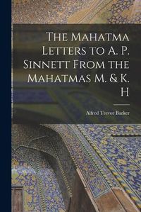 Cover image for The Mahatma Letters to A. P. Sinnett From the Mahatmas M. & K. H