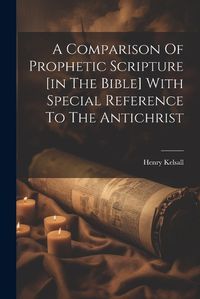 Cover image for A Comparison Of Prophetic Scripture [in The Bible] With Special Reference To The Antichrist