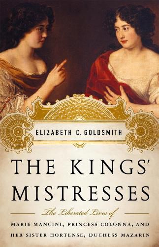 The Kings' Mistresses: The Liberated Lives of Marie Mancini, Princess Colonna, and Her Sister Hortense, Duchess Mazarin