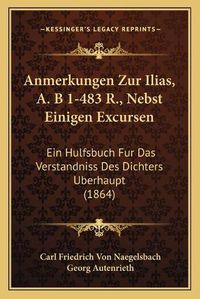 Cover image for Anmerkungen Zur Ilias, A. B 1-483 R., Nebst Einigen Excursen: Ein Hulfsbuch Fur Das Verstandniss Des Dichters Uberhaupt (1864)