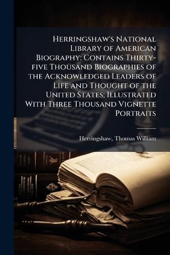 Cover image for Herringshaw's National Library of American Biography: Contains Thirty-Five Thousand Biographies of the Acknowledged Leaders of Life and Thought of the United States; Illustrated with Three Thousand Vignette Portraits ...
