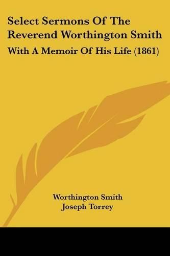 Select Sermons Of The Reverend Worthington Smith: With A Memoir Of His Life (1861)