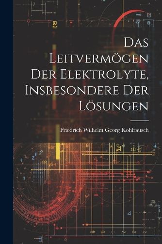 Das Leitvermoegen der Elektrolyte, Insbesondere der Loesungen