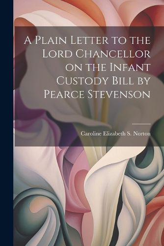 A Plain Letter to the Lord Chancellor on the Infant Custody Bill by Pearce Stevenson