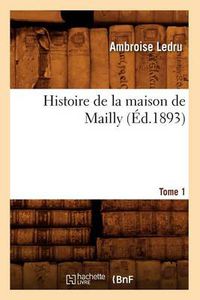 Cover image for Histoire de la Maison de Mailly. Tome 1 (Ed.1893)