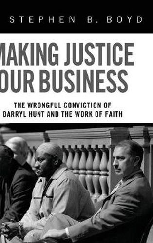 Cover image for Making Justice Our Business: The Wrongful Conviction of Darryl Hunt and the Work of Faith