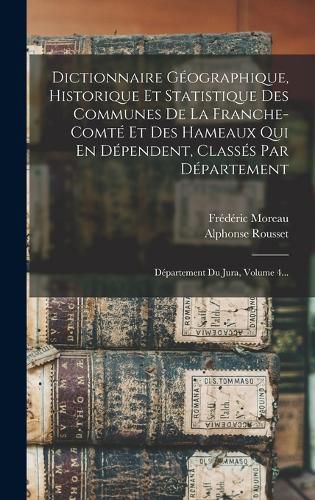 Cover image for Dictionnaire Geographique, Historique Et Statistique Des Communes De La Franche-comte Et Des Hameaux Qui En Dependent, Classes Par Departement