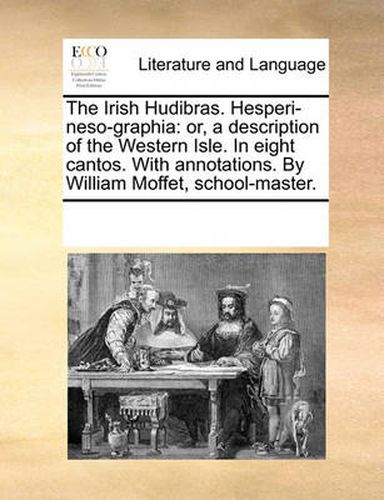 Cover image for The Irish Hudibras. Hesperi-Neso-Graphia: Or, a Description of the Western Isle. in Eight Cantos. with Annotations. by William Moffet, School-Master.