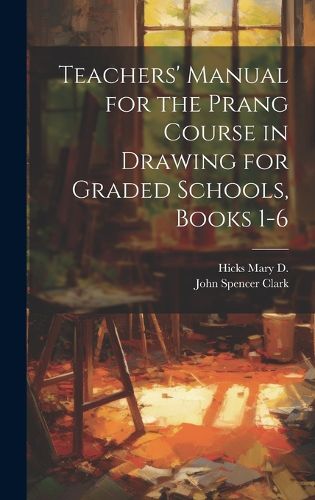 Cover image for Teachers' Manual for the Prang Course in Drawing for Graded Schools, Books 1-6