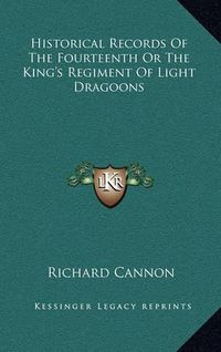 Cover image for Historical Records of the Fourteenth or the King's Regiment of Light Dragoons