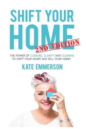 Cover image for Shift Your Home - The Power of Closure, Clarity and Clearing to Shift Your Heart and Sell Your Home