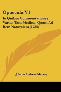 Cover image for Opuscula V1: In Quibus Commentationes Varias Tam Medicas Quam Ad Rem Naturalem (1785)