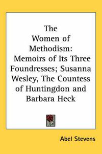 Cover image for The Women of Methodism: Memoirs of Its Three Foundresses; Susanna Wesley, the Countess of Huntingdon and Barbara Heck