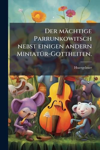 Cover image for Der M Chtige Parrunkowitsch Nebst Einigen Andern Miniat R-Gottheiten ...