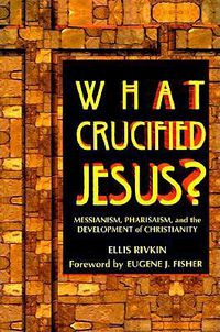 Cover image for What Crucified Jesus? Messianism, Pharisaism, and the Development of Christianity