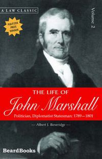 Cover image for The Life of John Marshall: Politician, Diplomatist Statesman 1789-1801: Politician, Diplomatist, Statesman 1789-1801