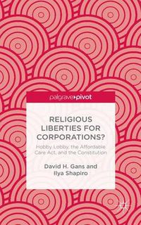 Cover image for Religious Liberties for Corporations?: Hobby Lobby, the Affordable Care Act, and the Constitution