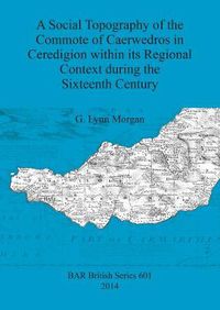 Cover image for A Social Topography of the Commote of Caerwedros in Ceredigion Within its Regional Context During the Sixteenth Century