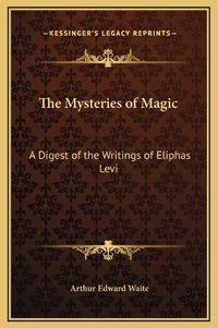 Cover image for The Mysteries of Magic: A Digest of the Writings of Eliphas Levi