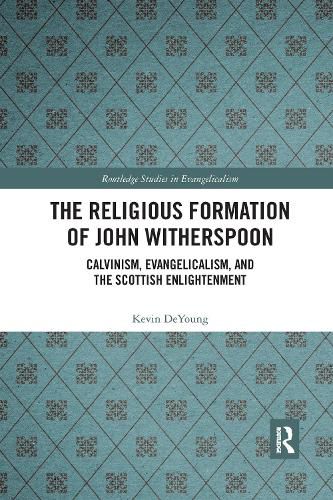 The Religious Formation of John Witherspoon: Calvinism, Evangelicalism, and the Scottish Enlightenment