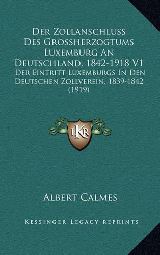 Cover image for Der Zollanschluss Des Grossherzogtums Luxemburg an Deutschland, 1842-1918 V1: Der Eintritt Luxemburgs in Den Deutschen Zollverein, 1839-1842 (1919)