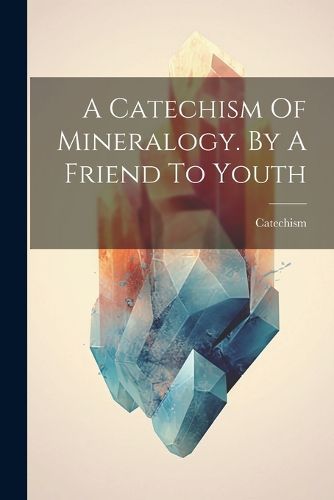 Cover image for A Catechism Of Mineralogy. By A Friend To Youth