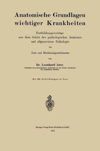 Anatomische Grundlagen Wichtiger Krankheiten: Fortbildungsvortrage Aus Dem Gebiet Der Pathologischen Anatomie Und Allgemeinen Pathologie Fur AErzte Und Medizinalpraktikanten