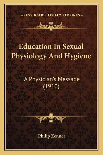 Cover image for Education in Sexual Physiology and Hygiene: A Physician's Message (1910)