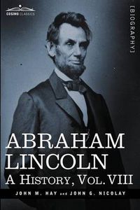 Cover image for Abraham Lincoln: A History, Vol.VIII (in 10 Volumes)