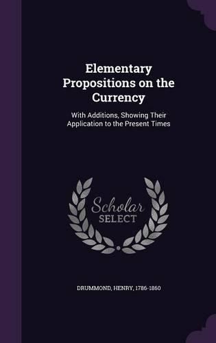 Cover image for Elementary Propositions on the Currency: With Additions, Showing Their Application to the Present Times